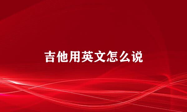 吉他用英文怎么说