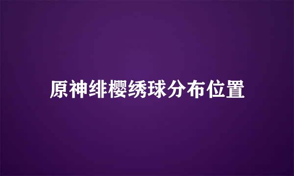 原神绯樱绣球分布位置