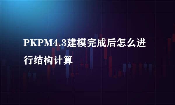 PKPM4.3建模完成后怎么进行结构计算