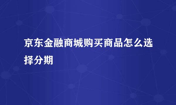 京东金融商城购买商品怎么选择分期