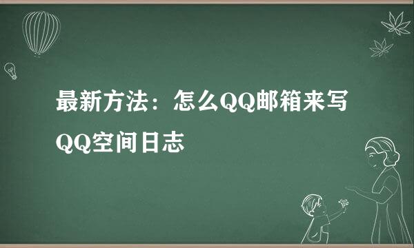 最新方法：怎么QQ邮箱来写QQ空间日志