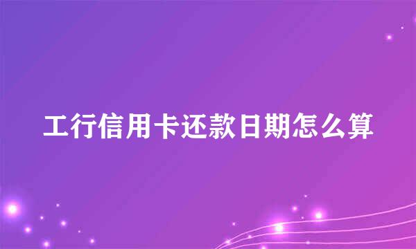 工行信用卡还款日期怎么算