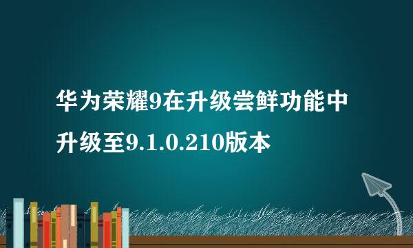 华为荣耀9在升级尝鲜功能中升级至9.1.0.210版本