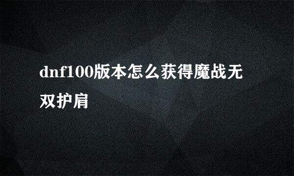 dnf100版本怎么获得魔战无双护肩