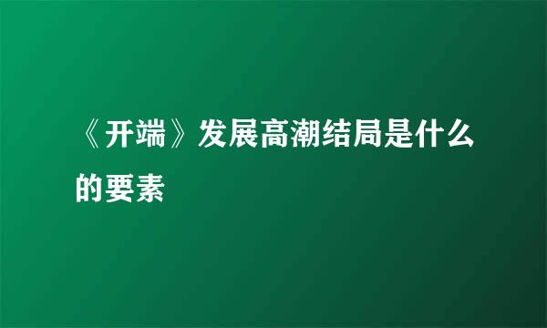 《开端》发展高潮结局是什么的要素