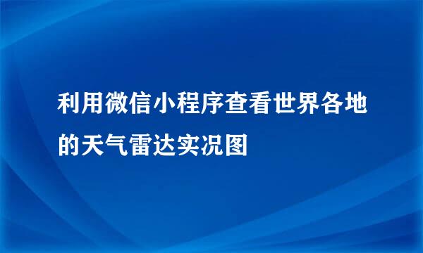 利用微信小程序查看世界各地的天气雷达实况图