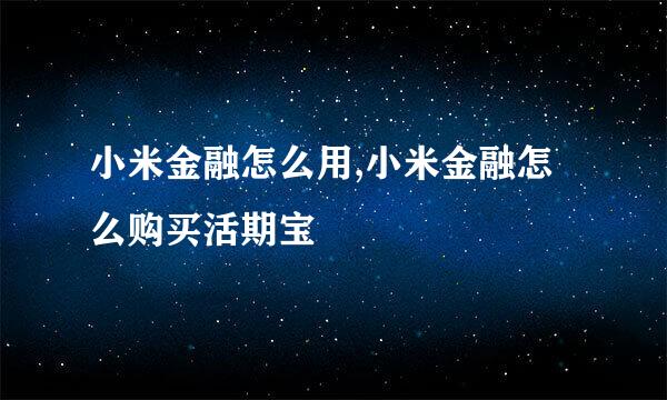 小米金融怎么用,小米金融怎么购买活期宝