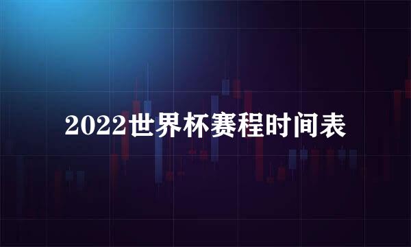 2022世界杯赛程时间表