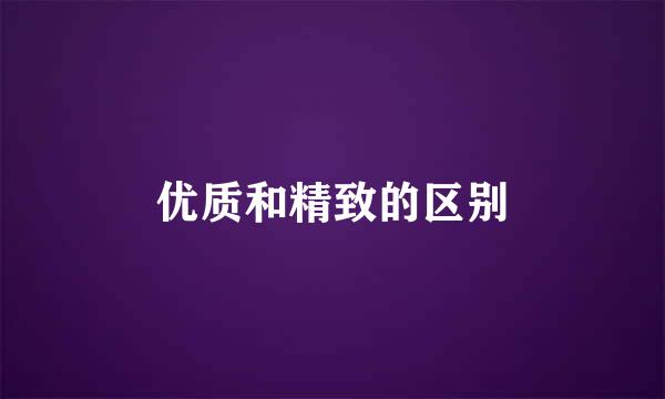 优质和精致的区别