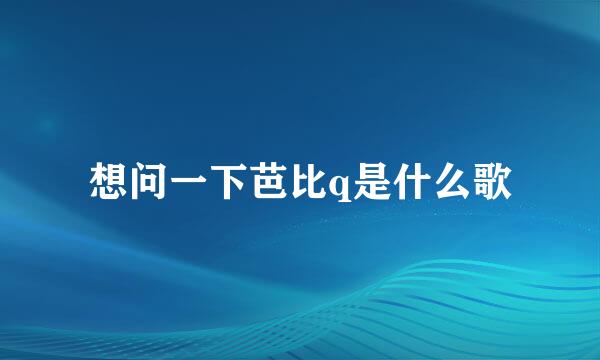 想问一下芭比q是什么歌