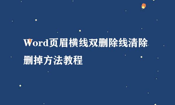 Word页眉横线双删除线清除删掉方法教程