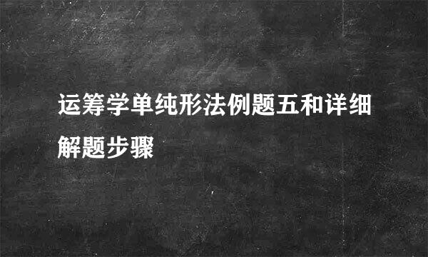 运筹学单纯形法例题五和详细解题步骤