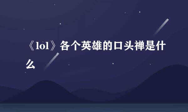 《lol》各个英雄的口头禅是什么