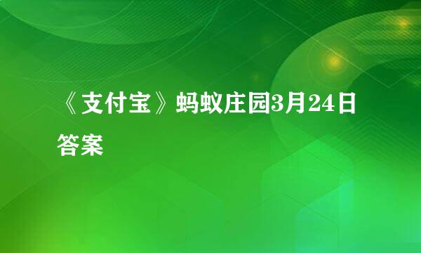 《支付宝》蚂蚁庄园3月24日答案