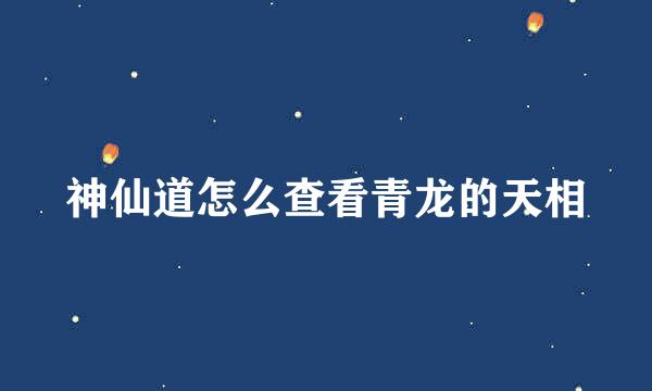 神仙道怎么查看青龙的天相