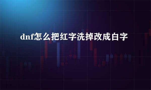 dnf怎么把红字洗掉改成白字