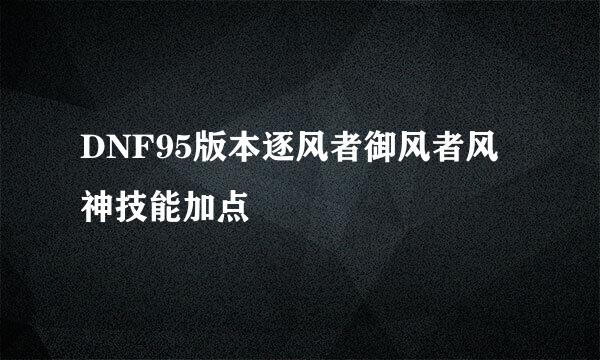 DNF95版本逐风者御风者风神技能加点