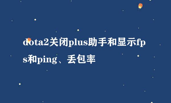 dota2关闭plus助手和显示fps和ping、丢包率