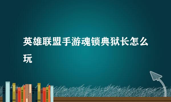 英雄联盟手游魂锁典狱长怎么玩