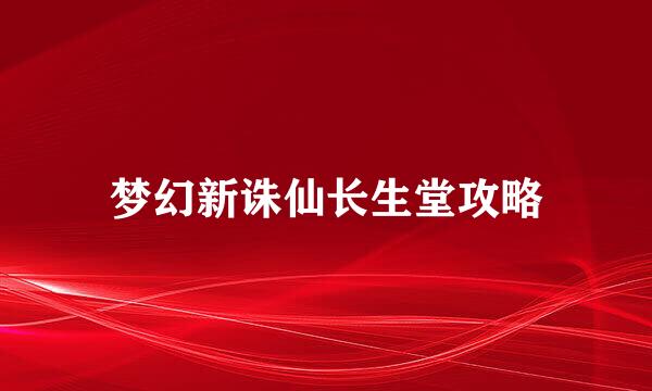 梦幻新诛仙长生堂攻略