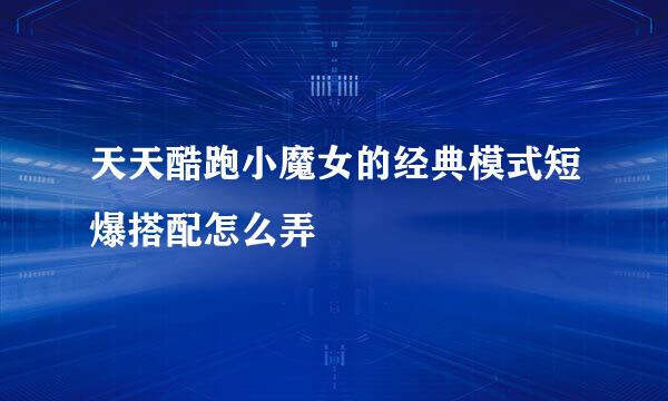 天天酷跑小魔女的经典模式短爆搭配怎么弄