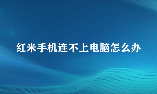 红米手机连不上电脑怎么办