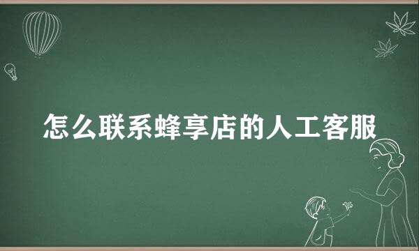 怎么联系蜂享店的人工客服