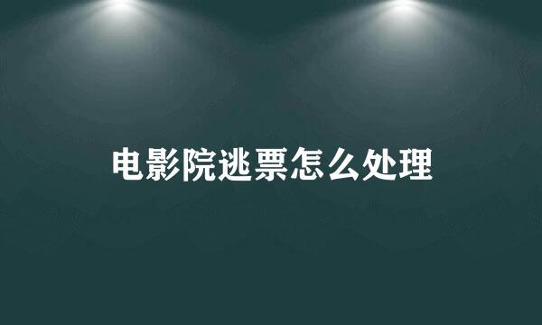 电影院逃票怎么处理