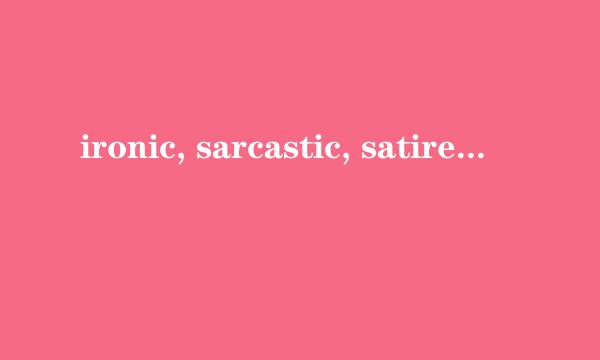 ironic, sarcastic, satire有什么区别呢