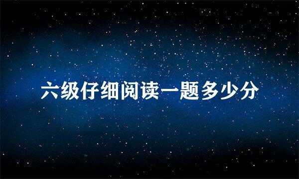 六级仔细阅读一题多少分