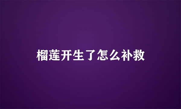 榴莲开生了怎么补救