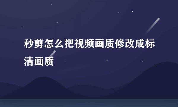 秒剪怎么把视频画质修改成标清画质
