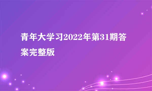 青年大学习2022年第31期答案完整版