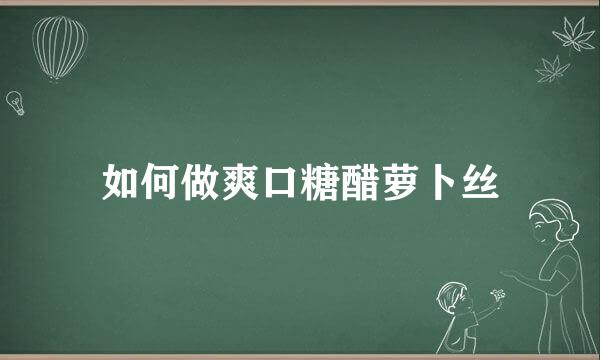 如何做爽口糖醋萝卜丝
