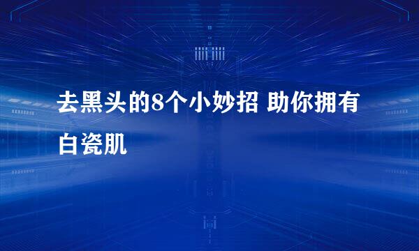 去黑头的8个小妙招 助你拥有白瓷肌