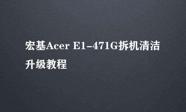 宏基Acer E1-471G拆机清洁升级教程