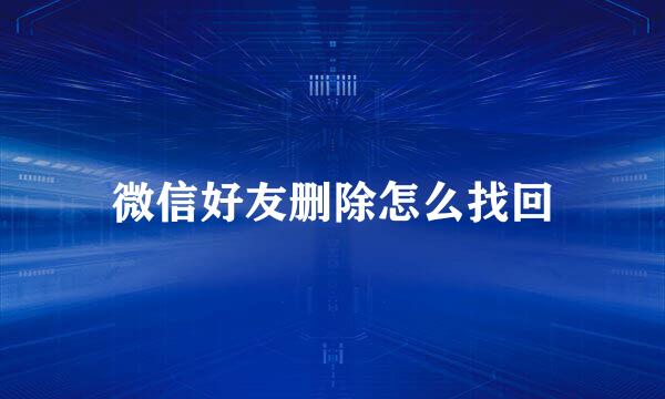 微信好友删除怎么找回