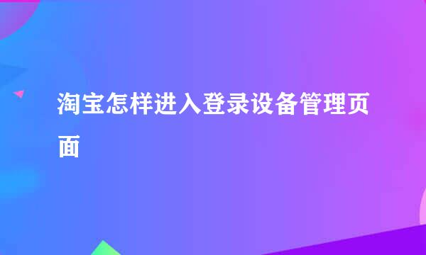 淘宝怎样进入登录设备管理页面