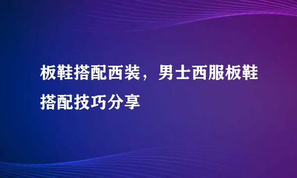 板鞋搭配西装，男士西服板鞋搭配技巧分享