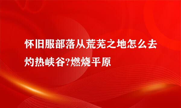 怀旧服部落从荒芜之地怎么去灼热峡谷?燃烧平原