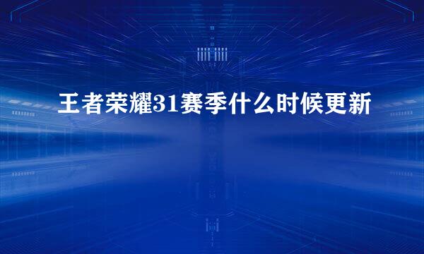 王者荣耀31赛季什么时候更新
