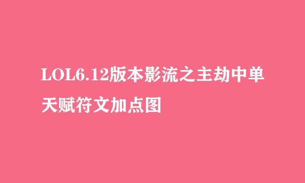 LOL6.12版本影流之主劫中单天赋符文加点图