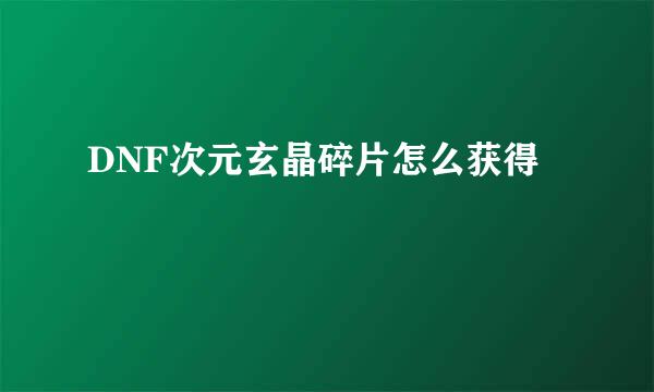 DNF次元玄晶碎片怎么获得