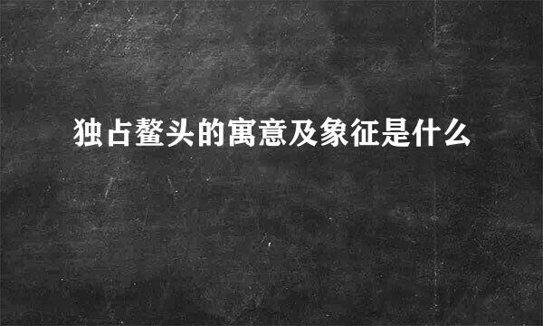 独占鳌头的寓意及象征是什么