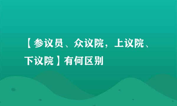 【参议员、众议院，上议院、下议院】有何区别