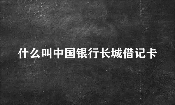 什么叫中国银行长城借记卡