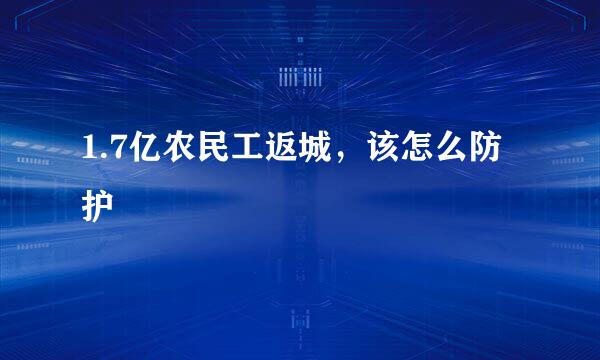 1.7亿农民工返城，该怎么防护