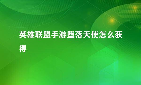 英雄联盟手游堕落天使怎么获得