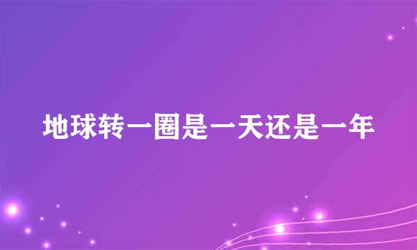 地球转一圈是一天还是一年