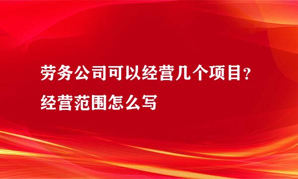 劳务公司可以经营几个项目？经营范围怎么写